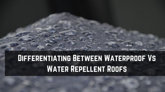 Differentiating Between Waterproof Vs Water Repellent Roofs